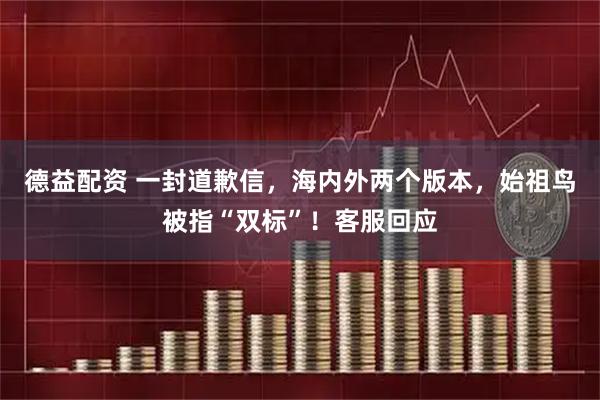 德益配资 一封道歉信，海内外两个版本，始祖鸟被指“双标”！客服回应