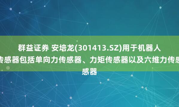 群益证券 安培龙(301413.SZ)用于机器人力传感器包括单向力传感器、力矩传感器以及六维力传感器