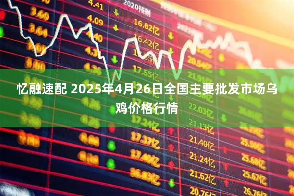忆融速配 2025年4月26日全国主要批发市场乌鸡价格行情