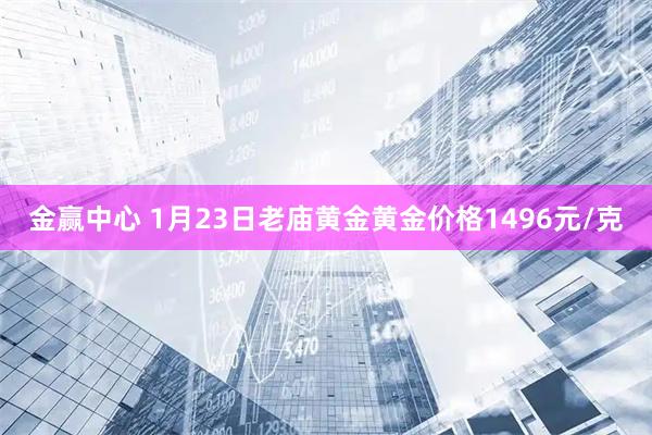 金赢中心 1月23日老庙黄金黄金价格1496元/克