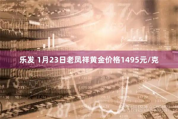 乐发 1月23日老凤祥黄金价格1495元/克