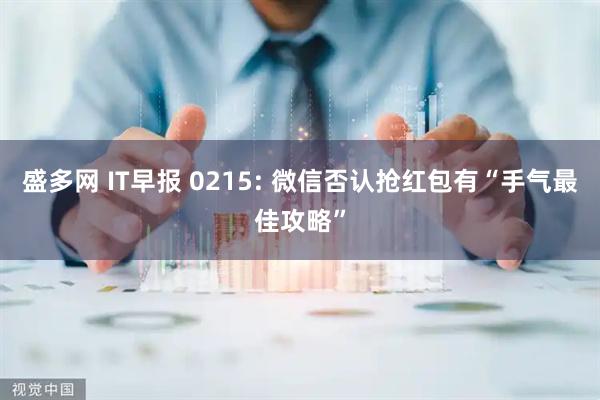 盛多网 IT早报 0215: 微信否认抢红包有“手气最佳攻略”