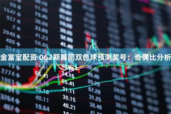 金富宝配资 062期舞昭双色球预测奖号：奇偶比分析