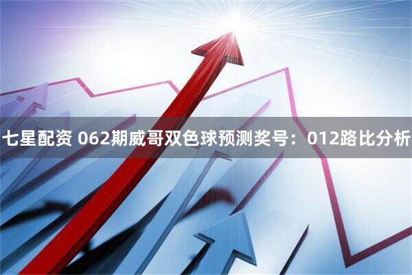 七星配资 062期威哥双色球预测奖号：012路比分析